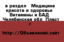  в раздел : Медицина, красота и здоровье » Витамины и БАД . Челябинская обл.,Пласт г.